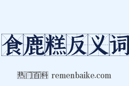 食鹿糕反义词是什么意思的图片